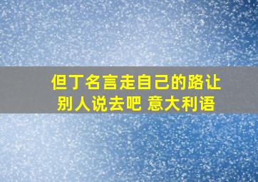 但丁名言走自己的路让别人说去吧 意大利语